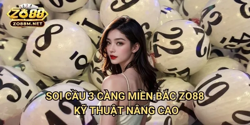 Soi cầu 3 càng miền Bắc Zo88 - Kỹ Thuật Nâng Cao