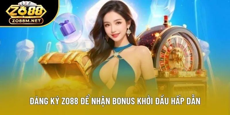 Đăng ký zo88 để nhận bonus khởi đầu hấp dẫn