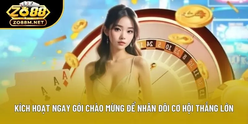 Kích hoạt ngay gói chào mừng để nhân đôi cơ hội thắng lớn